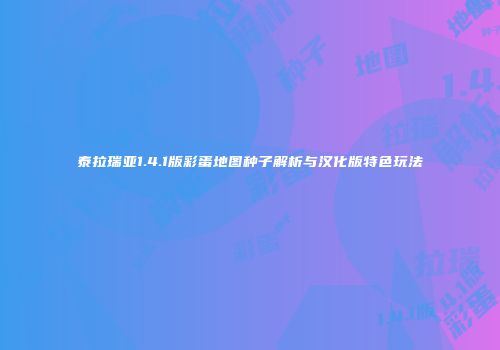 泰拉瑞亚1.4.1版彩蛋地图种子解析与汉化版特色玩法