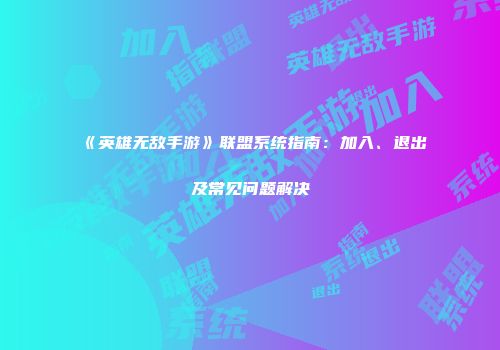《英雄无敌手游》联盟系统指南：加入、退出及常见问题解决