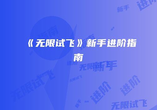 《无限试飞》新手进阶指南