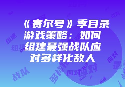 《赛尔号》季目录游戏策略：如何组建最强战队应对多样化敌人