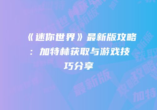 《迷你世界》最新版攻略：加特林获取与游戏技巧分享