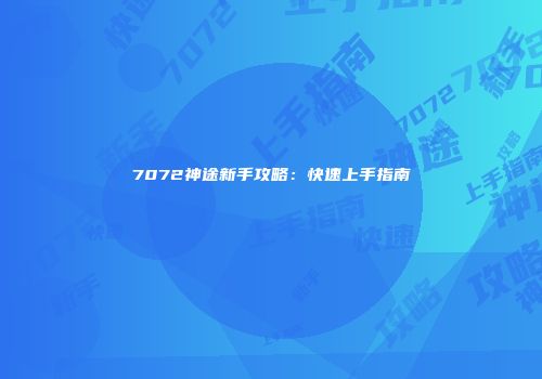 7072神途新手攻略：快速上手指南