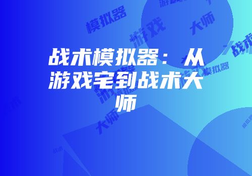 战术模拟器：从游戏宅到战术大师