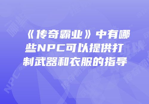 《传奇霸业》中有哪些NPC可以提供打制武器和衣服的指导