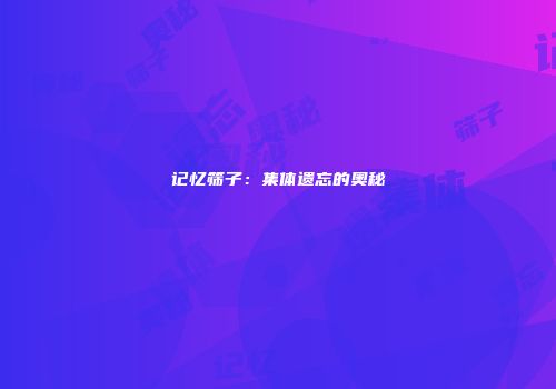 记忆筛子：集体遗忘的奥秘