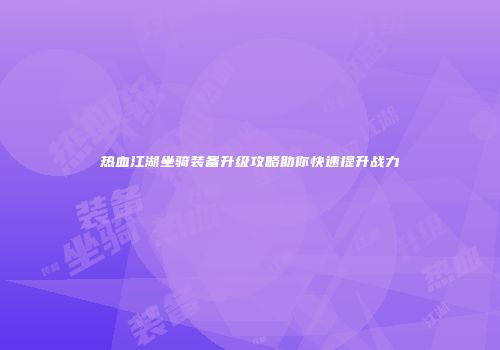 热血江湖坐骑装备升级攻略助你快速提升战力