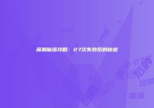 深渊魔塔攻略：27次失败后的秘密