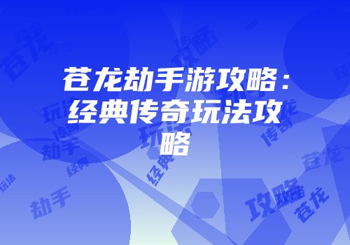 苍龙劫手游攻略：经典传奇玩法攻略