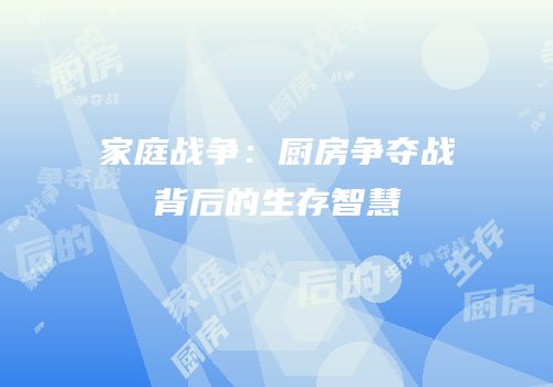 家庭战争：厨房争夺战背后的生存智慧
