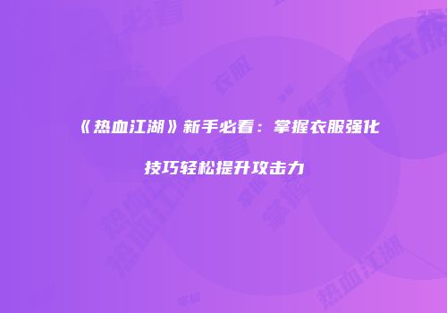 《热血江湖》新手必看：掌握衣服强化技巧轻松提升攻击力