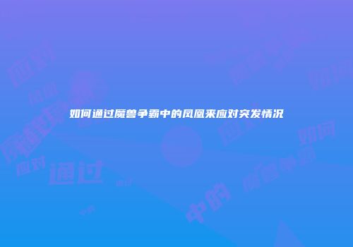 如何通过魔兽争霸中的凤凰来应对突发情况