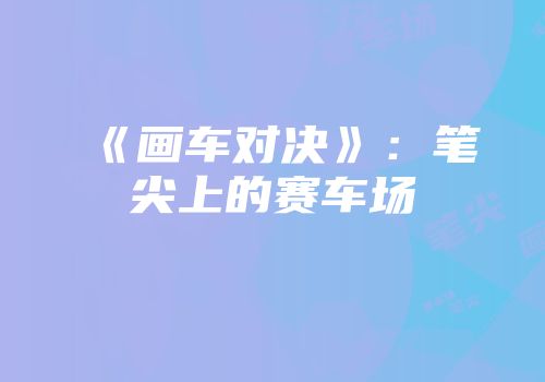 《画车对决》：笔尖上的赛车场