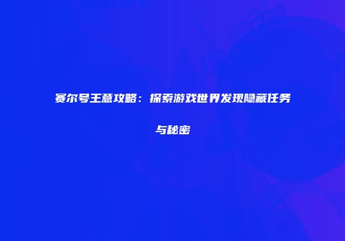 赛尔号王意攻略：探索游戏世界发现隐藏任务与秘密
