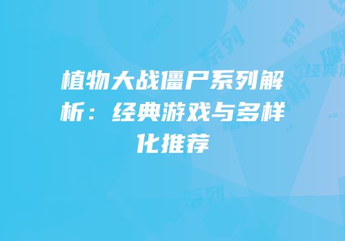 植物大战僵尸系列解析：经典游戏与多样化推荐