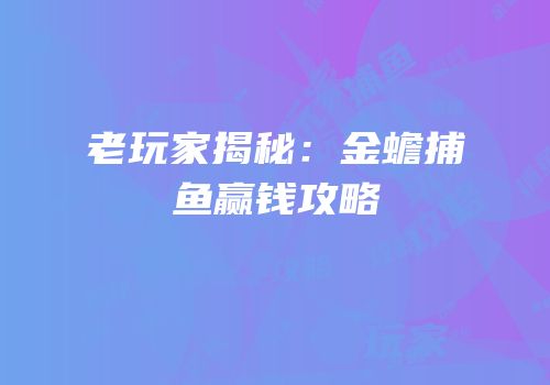 老玩家揭秘：金蟾捕鱼赢钱攻略