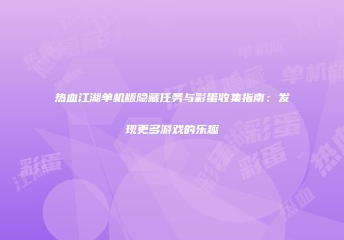 热血江湖单机版隐藏任务与彩蛋收集指南：发现更多游戏的乐趣