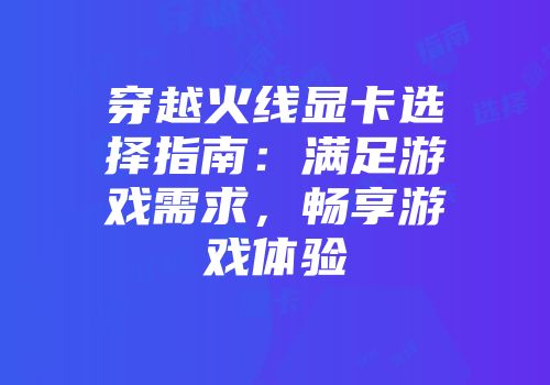 穿越火线显卡选择指南：满足游戏需求，畅享游戏体验
