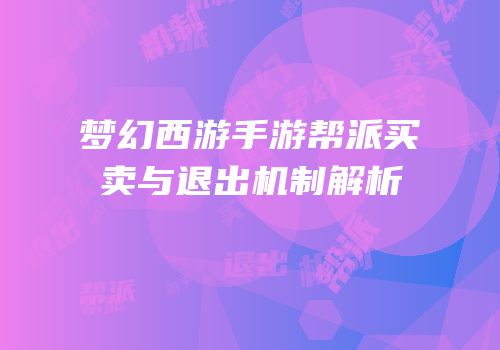 梦幻西游手游帮派买卖与退出机制解析