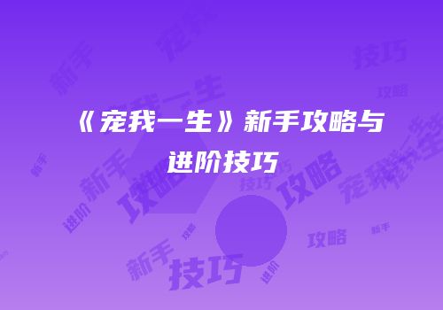 《宠我一生》新手攻略与进阶技巧