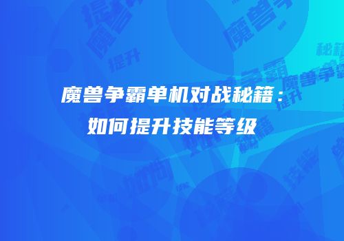 魔兽争霸单机对战秘籍：如何提升技能等级