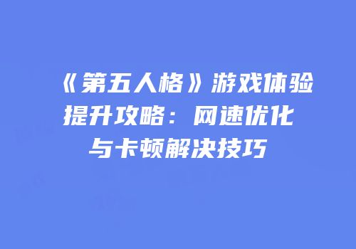 《第五人格》游戏体验提升攻略：网速优化与卡顿解决技巧