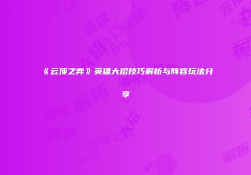 《云顶之弈》英雄大招技巧解析与阵容玩法分享