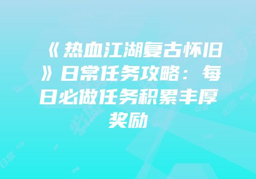 《热血江湖复古怀旧》日常任务攻略：每日必做任务积累丰厚奖励