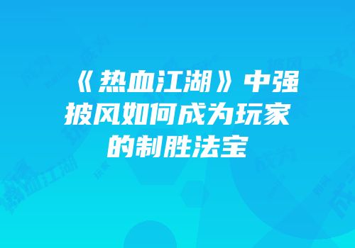 《热血江湖》中强披风如何成为玩家的制胜法宝