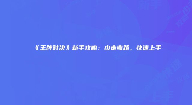 《王牌对决》新手攻略：少走弯路，快速上手