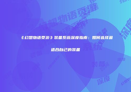 《幻想物语页游》装备系统深度指南：如何选择最适合自己的装备