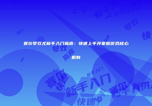 赛尔号双尤新手入门指南：快速上手并掌握游戏核心机制