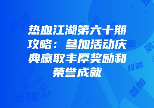 热血江湖第六十期攻略：参加活动庆典赢取丰厚奖励和荣誉成就