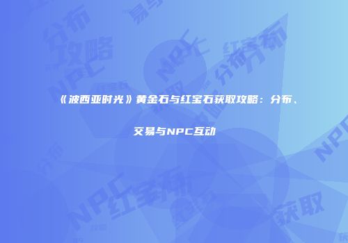 《波西亚时光》黄金石与红宝石获取攻略：分布、交易与NPC互动