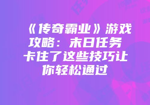 《传奇霸业》游戏攻略：末日任务卡住了这些技巧让你轻松通过