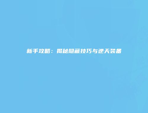 新手攻略：揭秘隐藏技巧与逆天装备
