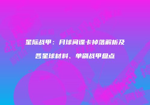 星际战甲：月球间谍卡掉落解析及各星球材料、单刷战甲盘点
