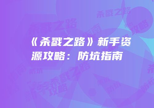 《杀戮之路》新手资源攻略：防坑指南