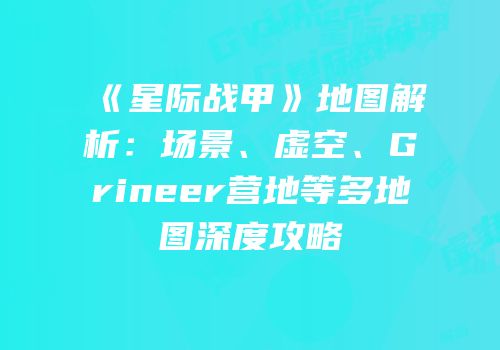 《星际战甲》地图解析：场景、虚空、Grineer营地等多地图深度攻略