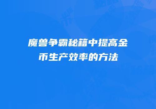 魔兽争霸秘籍中提高金币生产效率的方法