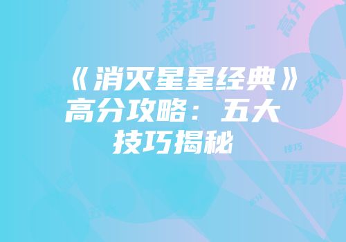 《消灭星星经典》高分攻略：五大技巧揭秘