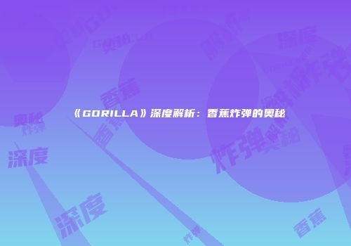 《GORILLA》深度解析：香蕉炸弹的奥秘