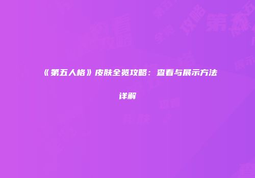 《第五人格》皮肤全览攻略：查看与展示方法详解