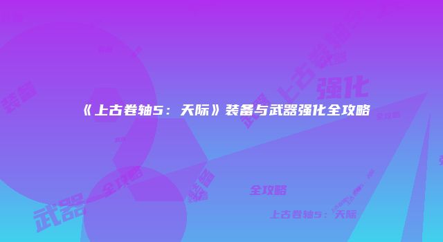 《上古卷轴5：天际》装备与武器强化全攻略