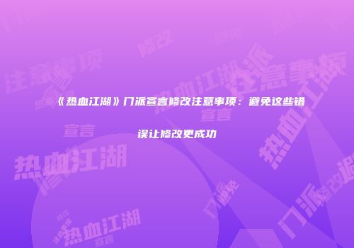《热血江湖》门派宣言修改注意事项：避免这些错误让修改更成功