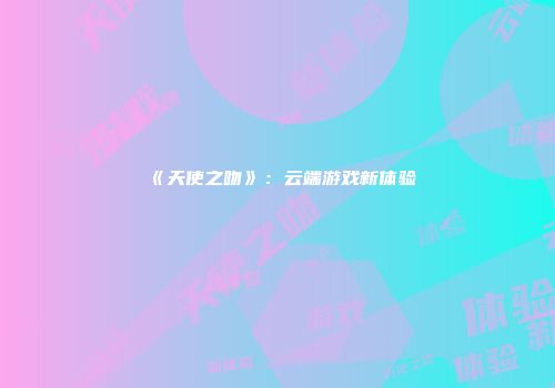 《天使之吻》：云端游戏新体验