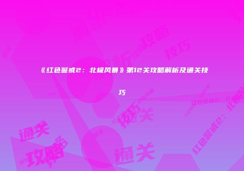 《红色警戒2：北极风暴》第12关攻略解析及通关技巧
