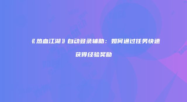 《热血江湖》自动登录辅助:如何通过任务快速获得经验奖励