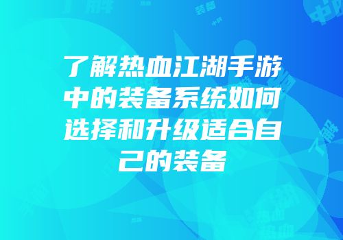 了解热血江湖手游中的装备系统如何选择和升级适合自己的装备