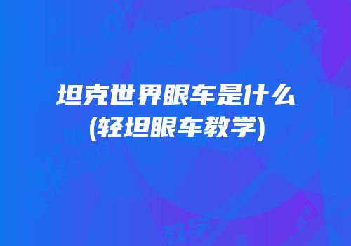 坦克世界眼车是什么(轻坦眼车教学)