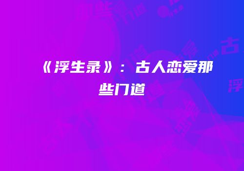 《浮生录》：古人恋爱那些门道